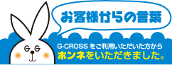 G-CROSSをご利用いただいたお客様からの本音の言葉