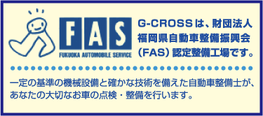 G-CROSSは、財団法人福岡県自動車整備振興会（FAS）認定整備工場です。